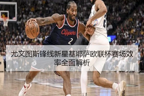 尤文图斯锋线新星基耶萨欧联杯赛场效率全面解析